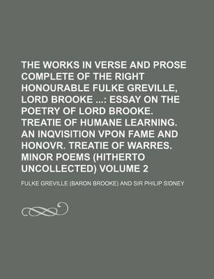 Book cover for The Works in Verse and Prose Complete of the Right Honourable Fulke Greville, Lord Brooke; Essay on the Poetry of Lord Brooke. Treatie of Humane Learning. an Inqvisition Vpon Fame and Honovr. Treatie of Warres. Minor Poems Volume 2