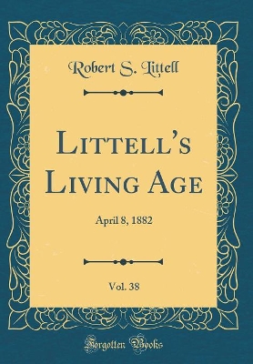 Book cover for Littell's Living Age, Vol. 38: April 8, 1882 (Classic Reprint)