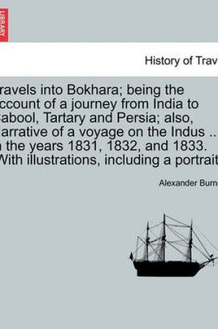 Cover of Travels Into Bokhara; Being the Account of a Journey from India to Cabool, Tartary and Persia; Also, Narrative of a Voyage on the Indus ... in the Years 1831, 1832, and 1833. [With Illustrations, Including a Portrait.] Vol. II