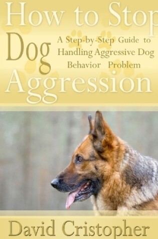Cover of How to Stop Dog Aggression: A Step-By-Step Guide to Handling Aggressive Dog Behavior Problem