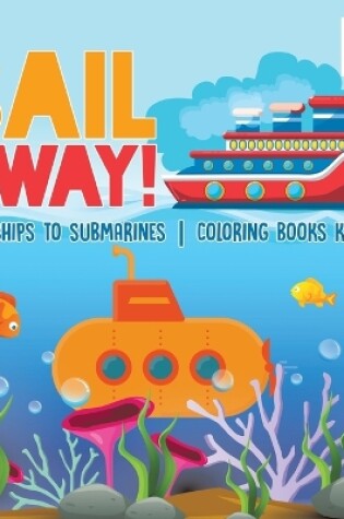 Cover of Sail Away! From Ships to Submarines Coloring Books Kids 5-7