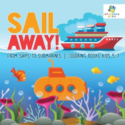 Book cover for Sail Away! From Ships to Submarines Coloring Books Kids 5-7