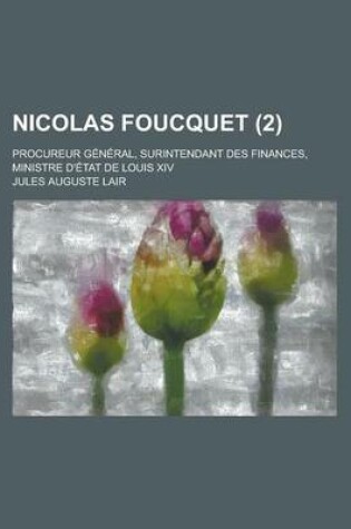 Cover of Nicolas Foucquet; Procureur General, Surintendant Des Finances, Ministre D'Etat de Louis XIV (2)