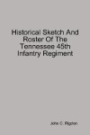 Book cover for Historical Sketch And Roster Of The Tennessee 45th Infantry Regiment