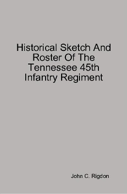 Book cover for Historical Sketch And Roster Of The Tennessee 45th Infantry Regiment