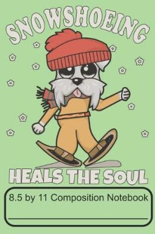 Cover of Snowshoeing Heals The Soul 8.5 by 11 Composition Notebook