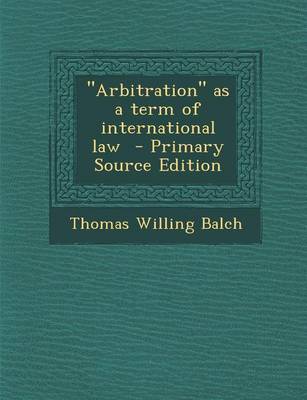 Book cover for Arbitration as a Term of International Law - Primary Source Edition