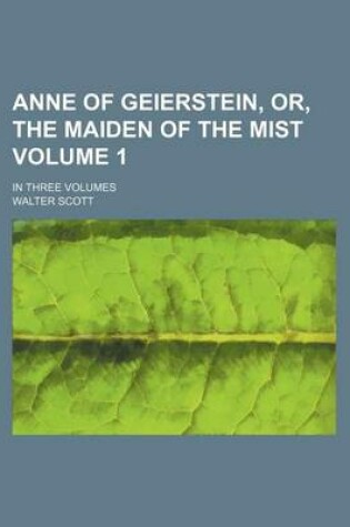 Cover of Anne of Geierstein, Or, the Maiden of the Mist Volume 1; In Three Volumes