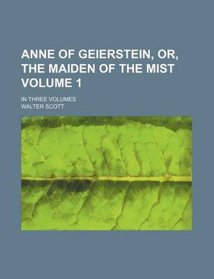 Book cover for Anne of Geierstein, Or, the Maiden of the Mist Volume 1; In Three Volumes