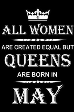 Cover of All Women Are Created Equal But Queens Are Born In May