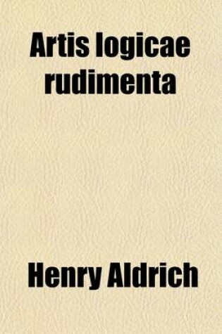 Cover of Artis Logicae Rudimenta; From the Text of Aldrich, with Notes and Marginal References