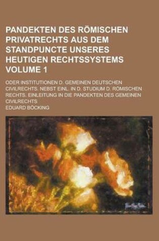 Cover of Pandekten Des Romischen Privatrechts Aus Dem Standpuncte Unseres Heutigen Rechtssystems; Oder Institutionen D. Gemeinen Deutschen Civilrechts. Nebst Einl. in D. Studium D. Romischen Rechts. Einleitung in Die Pandekten Des Volume 1