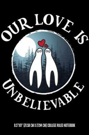 Cover of Our Love Is Unbelievable 8.5"x11" (21.59 cm x 27.94 cm) College Ruled Notebook