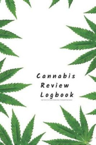 Cover of Cannabis Review Logbook Keep Track of Your Favorite Cannabis Strains, Pot Enjoyed & Weed Smoked