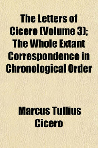 Cover of The Letters of Cicero (Volume 3); The Whole Extant Correspondence in Chronological Order