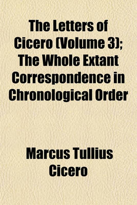 Book cover for The Letters of Cicero (Volume 3); The Whole Extant Correspondence in Chronological Order