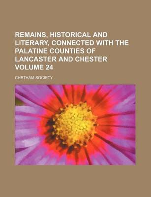 Book cover for Remains, Historical and Literary, Connected with the Palatine Counties of Lancaster and Chester Volume 24