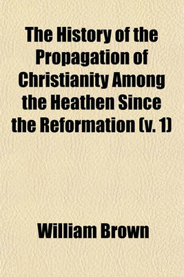 Book cover for The History of the Propagation of Christianity Among the Heathen Since the Reformation (V. 1)