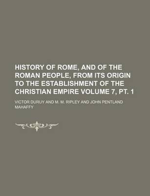 Book cover for History of Rome, and of the Roman People, from Its Origin to the Establishment of the Christian Empire Volume 7, PT. 1