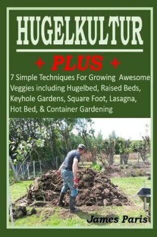 Cover of HUGELKULTUR PLUS - 7 Simple Techniques For Growing Awesome Veggies including Hugelbed, Raised Beds, Keyhole Gardens, Square Foot, Lasagna, Hot Bed, & Container Gardening