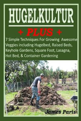 Book cover for HUGELKULTUR PLUS - 7 Simple Techniques For Growing Awesome Veggies including Hugelbed, Raised Beds, Keyhole Gardens, Square Foot, Lasagna, Hot Bed, & Container Gardening