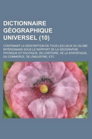 Cover of Dictionnaire Geographique Universel; Contenant La Description de Tous Les Lieux Du Globe Interessans Sous Le Rapport de La Geographie Physique Et Poli