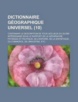 Book cover for Dictionnaire Geographique Universel; Contenant La Description de Tous Les Lieux Du Globe Interessans Sous Le Rapport de La Geographie Physique Et Poli