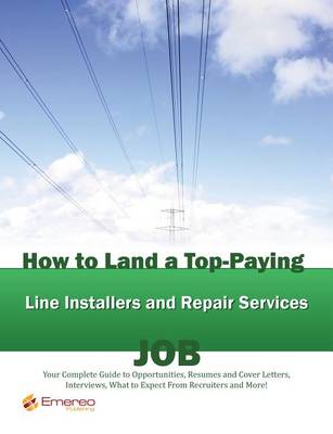 Book cover for How to Land a Top-Paying Line Installers and Repair Services Job: Your Complete Guide to Opportunities, Resumes and Cover Letters, Interviews, Salaries, Promotions, What to Expect from Recruiters and More!