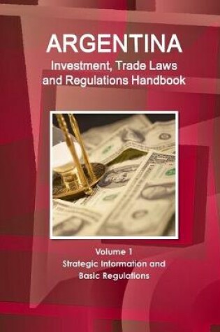 Cover of Argentina Investment, Trade Laws and Regulations Handbook Volume 1 Strategic Information and Basic Regulations