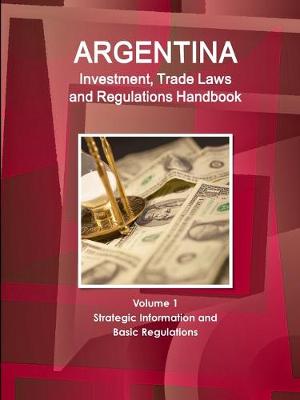 Book cover for Argentina Investment, Trade Laws and Regulations Handbook Volume 1 Strategic Information and Basic Regulations