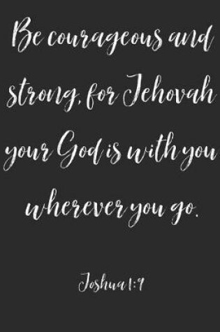 Cover of Be Courageous And Strong For Your God Jehovah Is With You Wherever You Go