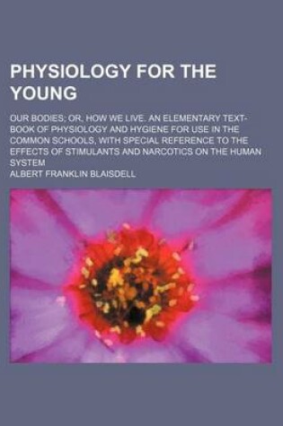 Cover of Physiology for the Young; Our Bodies; Or, How We Live. an Elementary Text-Book of Physiology and Hygiene for Use in the Common Schools, with Special Reference to the Effects of Stimulants and Narcotics on the Human System