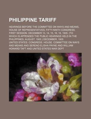 Book cover for Philippine Tariff; Hearings Before the Committee on Ways and Means, House of Representatives, Fifty-Ninth Congress, First Session. December 13, 14, 15, 16, 18, 1905. (to Which Is Appended the Public Hearings Held in the Philippines, August, 1905.) Decembe