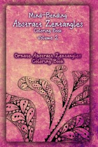 Cover of Mind-Bending Abstract Zentangles Coloring Book Volume 2