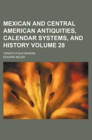 Cover of Mexican and Central American Antiquities, Calendar Systems, and History Volume 28; Twenty-Four Papers