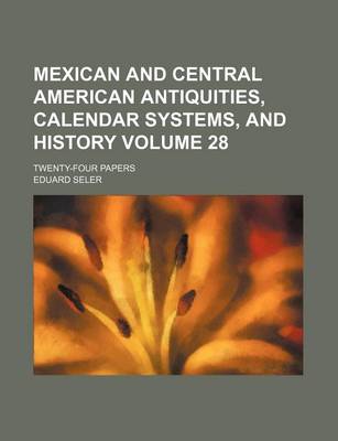 Book cover for Mexican and Central American Antiquities, Calendar Systems, and History Volume 28; Twenty-Four Papers