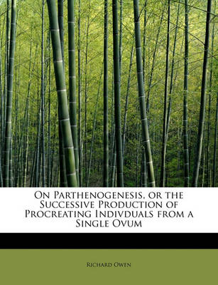 Book cover for On Parthenogenesis, or the Successive Production of Procreating Indivduals from a Single Ovum