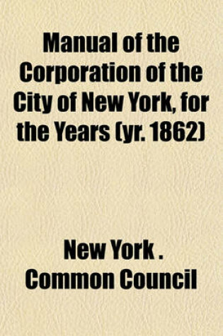 Cover of Manual of the Corporation of the City of New York, for the Years (Yr. 1862)