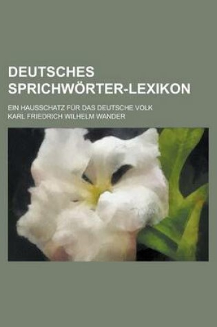 Cover of Deutsches Sprichworter-Lexikon; Ein Hausschatz Fur Das Deutsche Volk