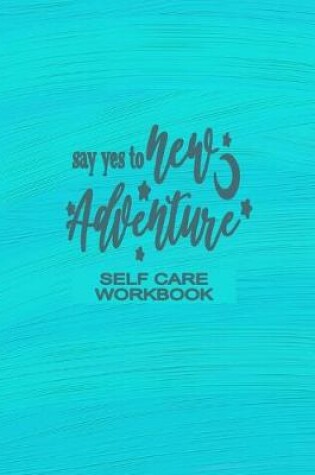 Cover of Self Care Workbook - Say Yes To New Adventure