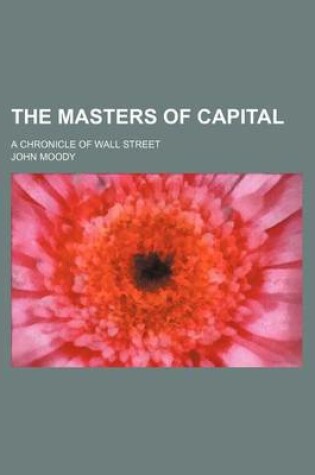 Cover of The Masters of Capital (Volume 41); A Chronicle of Wall Street