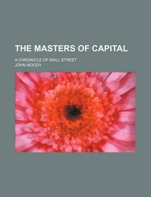 Book cover for The Masters of Capital (Volume 41); A Chronicle of Wall Street