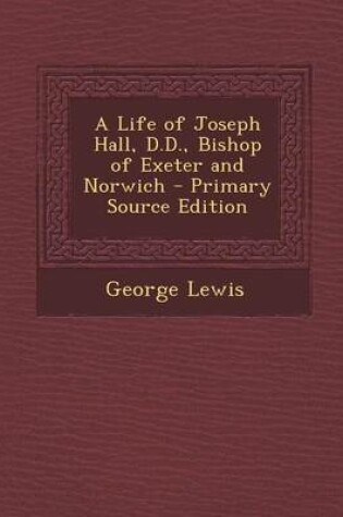 Cover of A Life of Joseph Hall, D.D., Bishop of Exeter and Norwich - Primary Source Edition