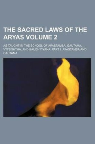 Cover of The Sacred Laws of the Aryas; As Taught in the School of Apastamba, Gautama, V Sishtha, and Baudh Yana. Part I Apastamba and Gautama Volume 2