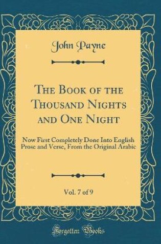 Cover of The Book of the Thousand Nights and One Night, Vol. 7 of 9: Now First Completely Done Into English Prose and Verse, From the Original Arabic (Classic Reprint)