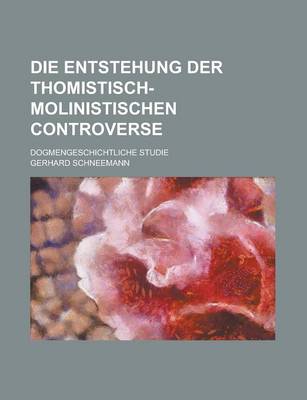 Book cover for Die Entstehung Der Thomistisch-Molinistischen Controverse; Dogmengeschichtliche Studie