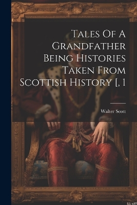Book cover for Tales Of A Grandfather Being Histories Taken From Scottish History [, 1