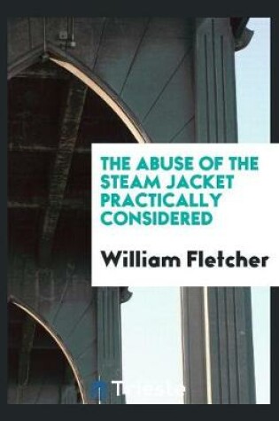 Cover of The Abuse of the Steam Jacket Practically Considered