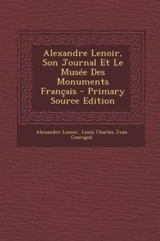 Cover of Alexandre Lenoir, Son Journal Et Le Musee Des Monuments Francais
