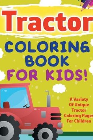 Cover of Tractor Coloring Book For Kids! A Variety Of Unique Tractor Coloring Pages For Children